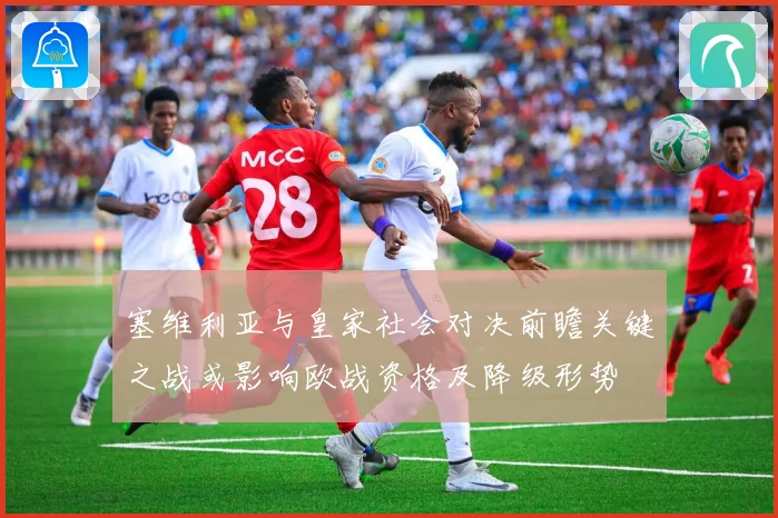 塞维利亚与皇家社会对决前瞻关键之战或影响欧战资格及降级形势