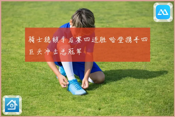 骑士稳锁季后赛四连胜 哈登携手四巨头冲击总冠军