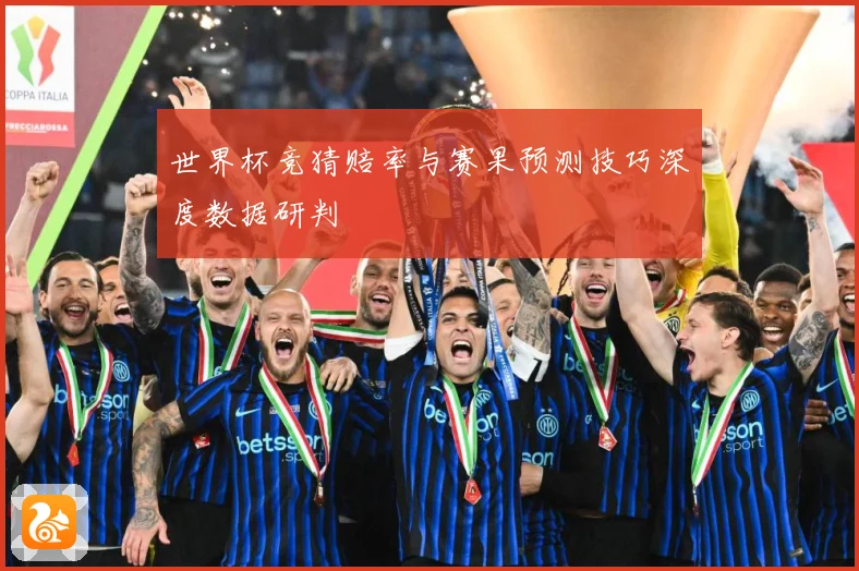 世界杯竞猜赔率与赛果预测技巧深度数据研判