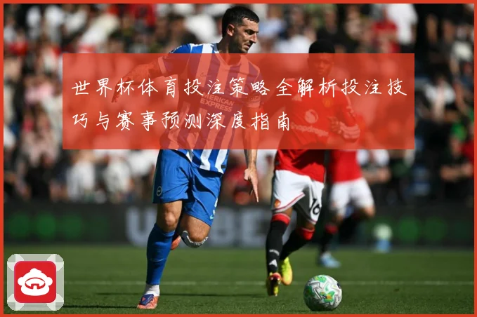 世界杯体育投注策略全解析投注技巧与赛事预测深度指南