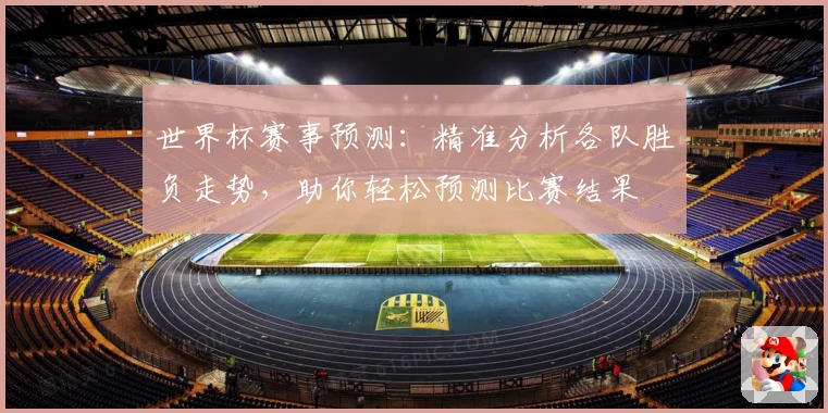 世界杯赛事预测：精准分析各队胜负走势，助你轻松预测比赛结果