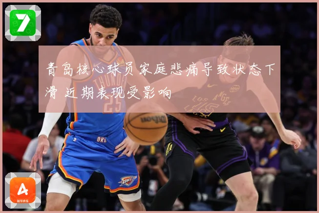 青岛核心球员家庭悲痛导致状态下滑 近期表现受影响