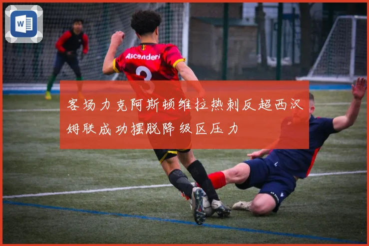客场力克阿斯顿维拉热刺反超西汉姆联成功摆脱降级区压力
