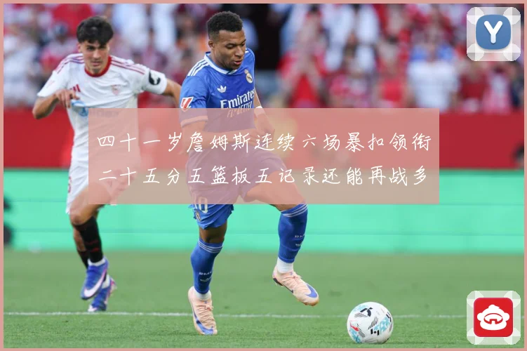 四十一岁詹姆斯连续六场暴扣领衔二十五分五篮板五记录还能再战多赛场复盘