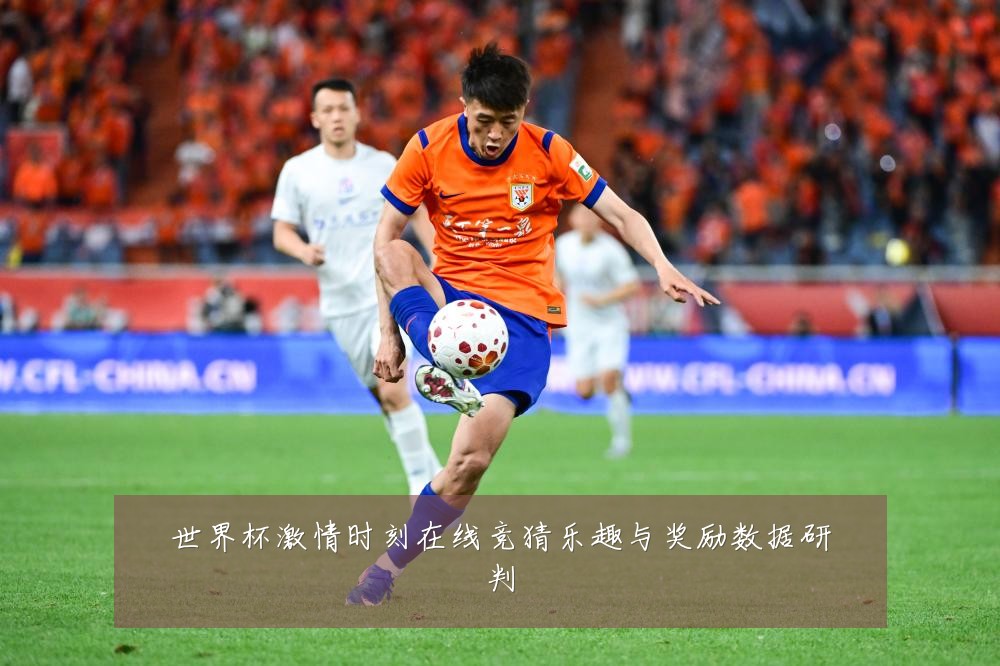 世界杯激情时刻在线竞猜乐趣与奖励数据研判