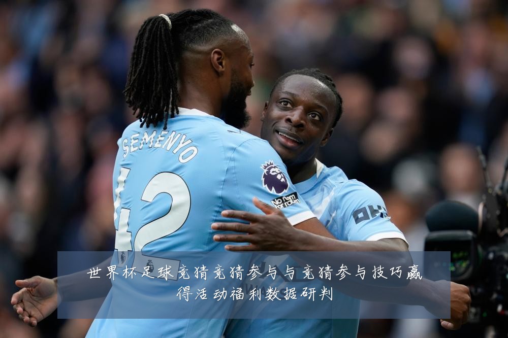 世界杯足球竞猜竞猜参与与竞猜参与技巧赢得活动福利数据研判