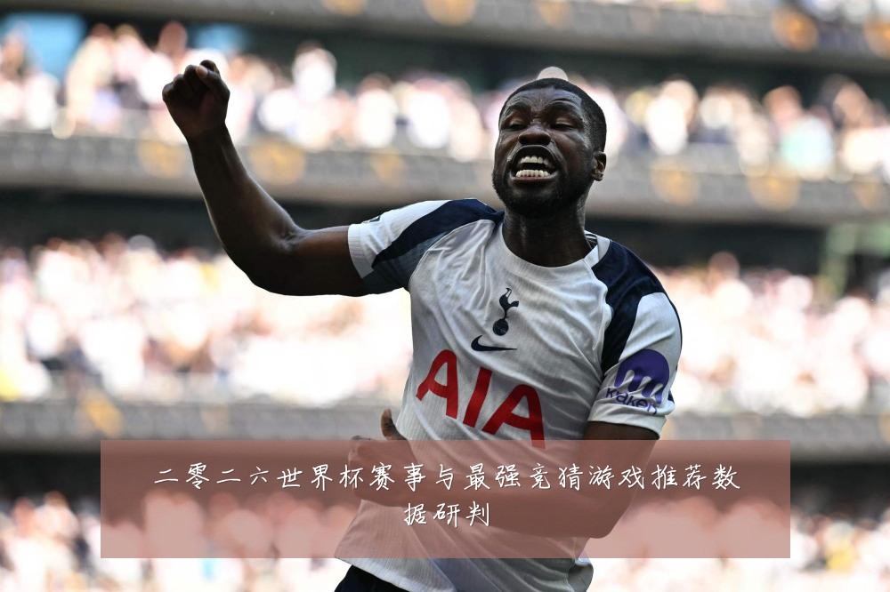 二零二六世界杯赛事与最强竞猜游戏推荐数据研判