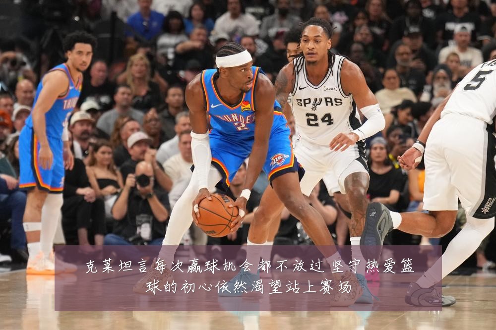 克莱坦言每次赢球机会都不放过 坚守热爱篮球的初心依然渴望站上赛场