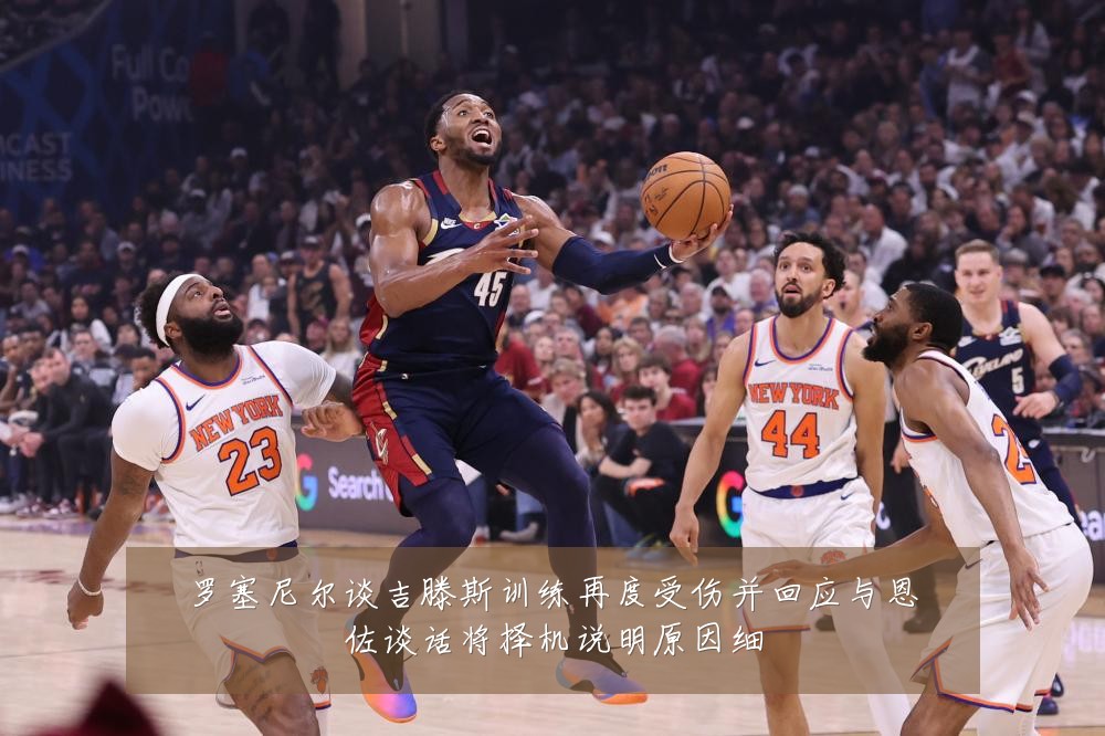 罗塞尼尔谈吉滕斯训练再度受伤并回应与恩佐谈话将择机说明原因细