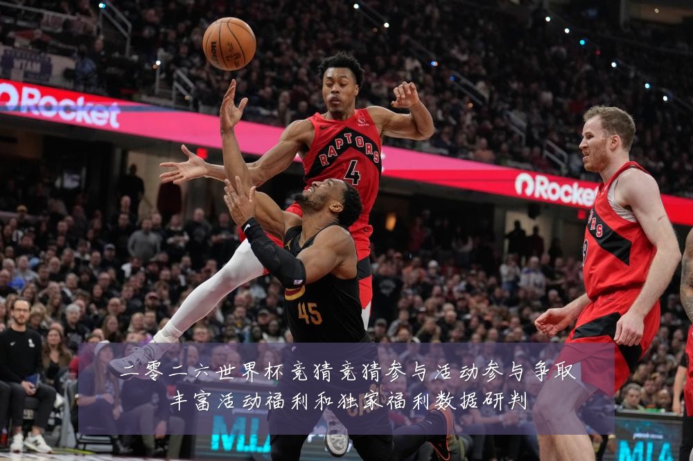 二零二六世界杯竞猜竞猜参与活动参与争取丰富活动福利和独家福利数据研判