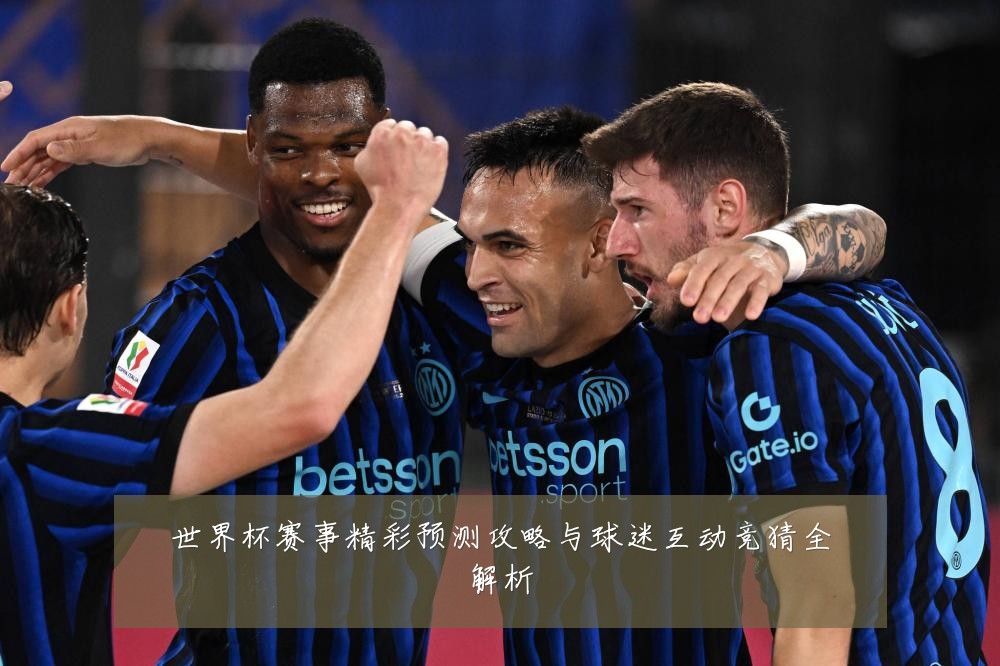 世界杯赛事精彩预测攻略与球迷互动竞猜全解析